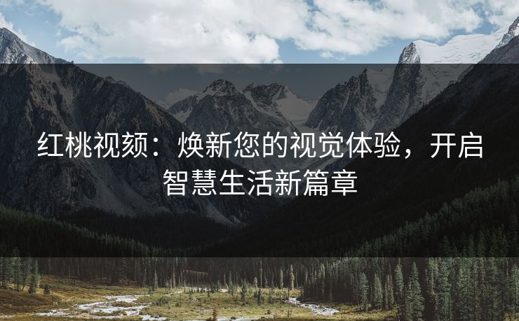 红桃视颏：焕新您的视觉体验，开启智慧生活新篇章