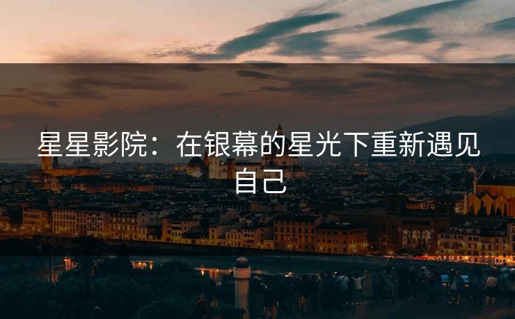 星星影院：在银幕的星光下重新遇见自己