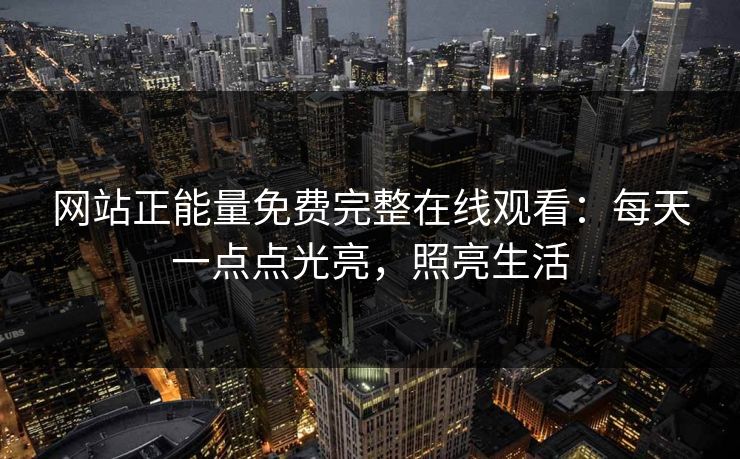 网站正能量免费完整在线观看：每天一点点光亮，照亮生活