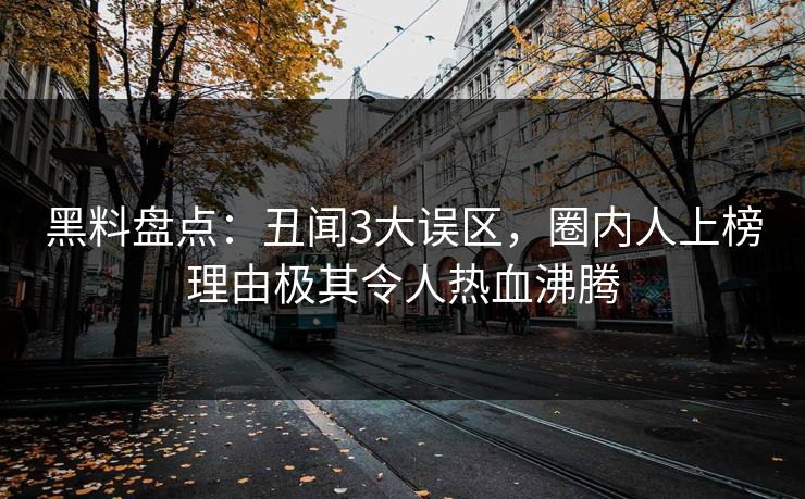 黑料盘点：丑闻3大误区，圈内人上榜理由极其令人热血沸腾
