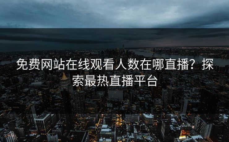 免费网站在线观看人数在哪直播？探索最热直播平台