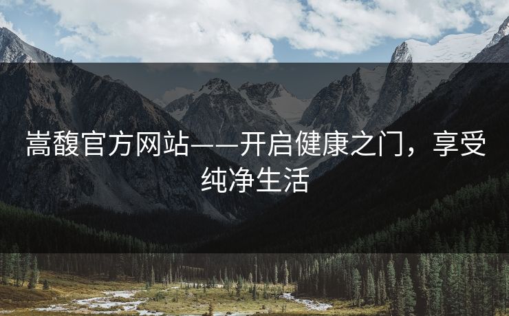 嵩馥官方网站——开启健康之门，享受纯净生活