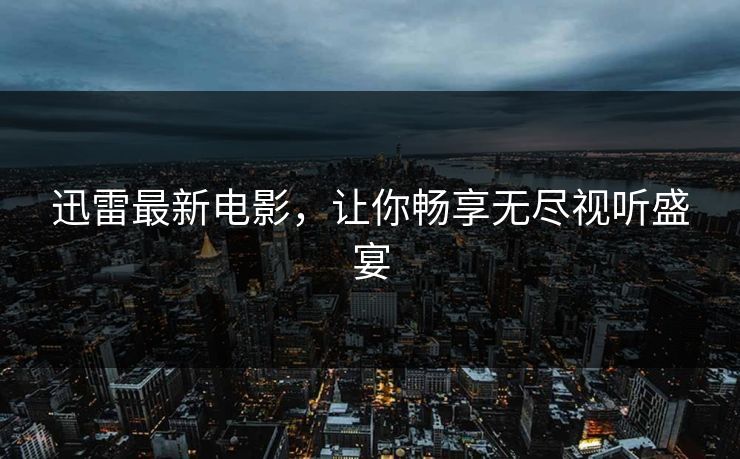 迅雷最新电影，让你畅享无尽视听盛宴
