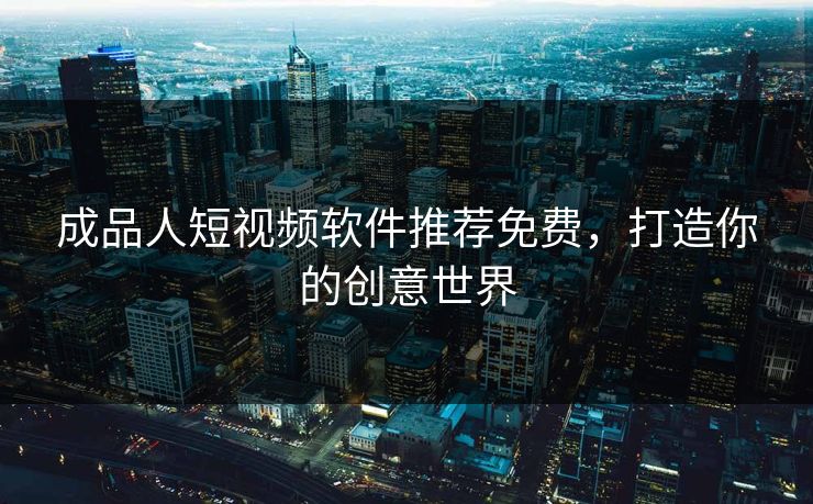 成品人短视频软件推荐免费，打造你的创意世界