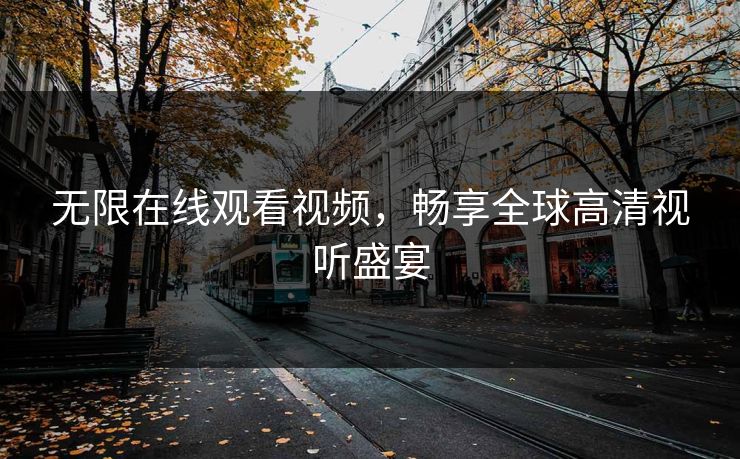 无限在线观看视频，畅享全球高清视听盛宴