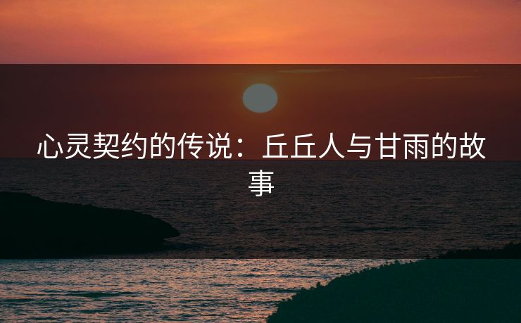心灵契约的传说：丘丘人与甘雨的故事
