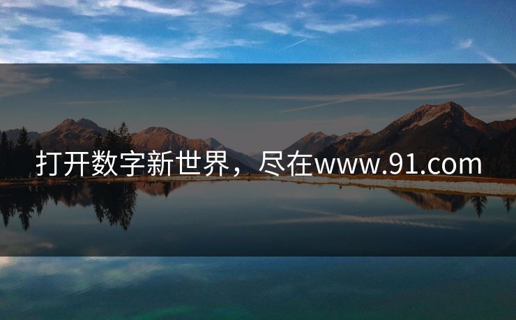 打开数字新世界，尽在www.91.com