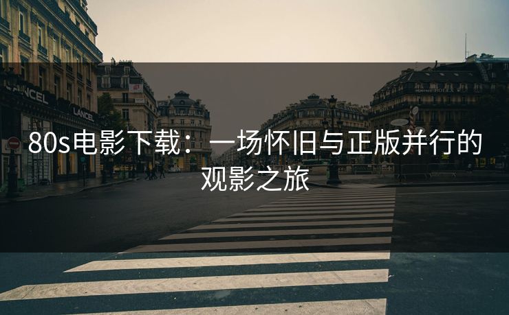 80s电影下载：一场怀旧与正版并行的观影之旅
