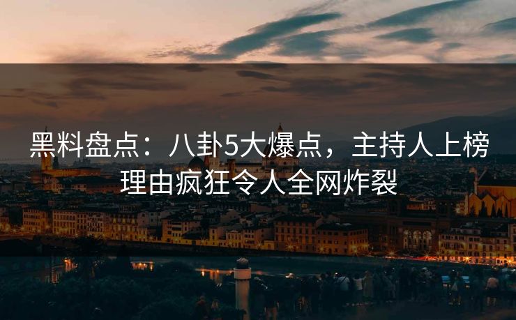 黑料盘点：八卦5大爆点，主持人上榜理由疯狂令人全网炸裂