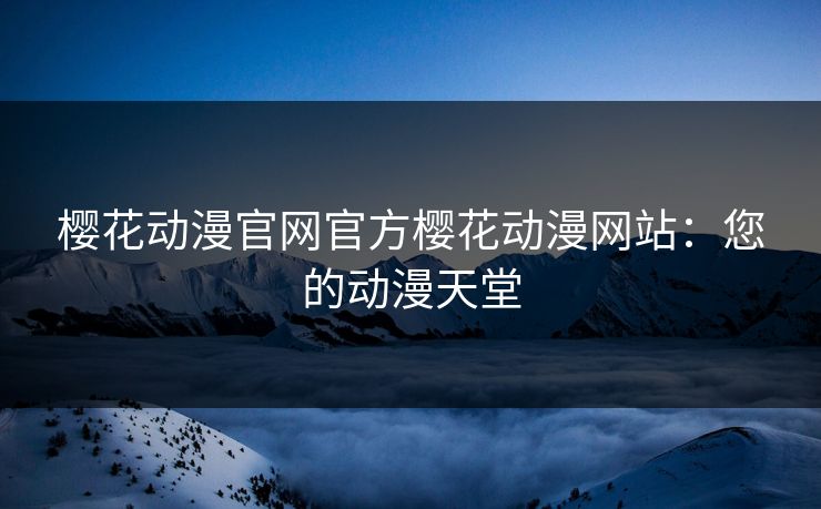 樱花动漫官网官方樱花动漫网站：您的动漫天堂