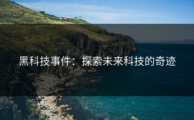 黑科技事件：探索未来科技的奇迹