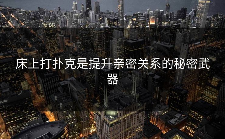 床上打扑克是提升亲密关系的秘密武器