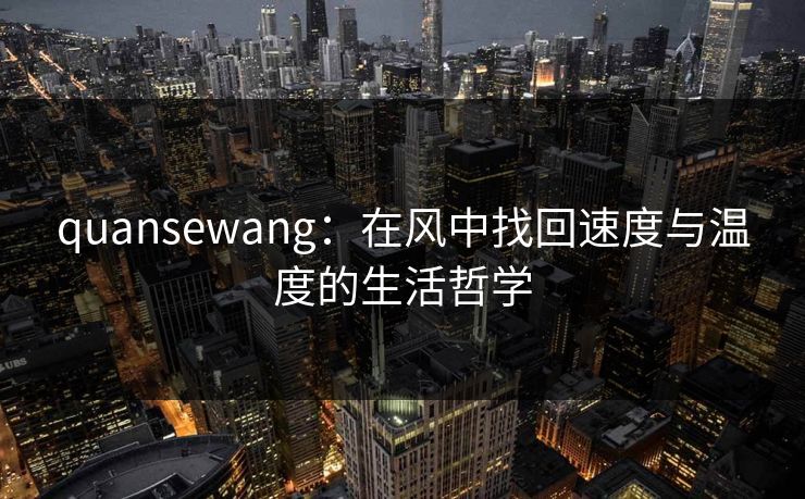 quansewang：在风中找回速度与温度的生活哲学