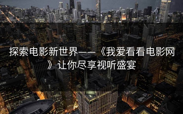探索电影新世界——《我爱看看电影网》让你尽享视听盛宴