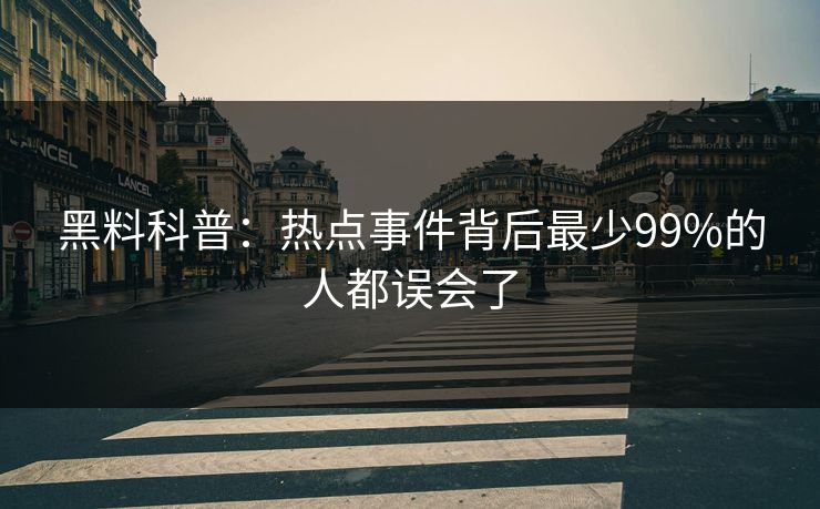 黑料科普：热点事件背后最少99%的人都误会了