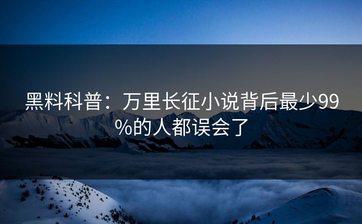 黑料科普：万里长征小说背后最少99%的人都误会了