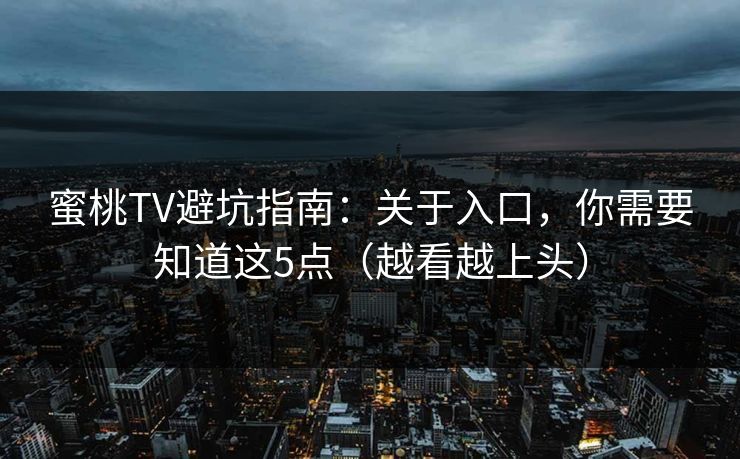 蜜桃TV避坑指南：关于入口，你需要知道这5点（越看越上头）