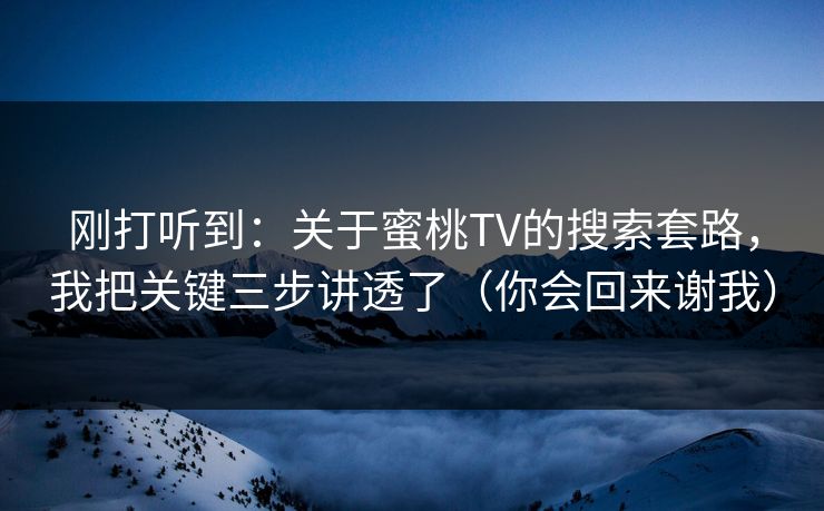 刚打听到：关于蜜桃TV的搜索套路，我把关键三步讲透了（你会回来谢我）