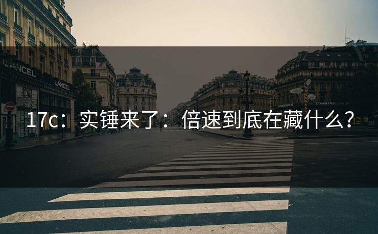 17c：实锤来了：倍速到底在藏什么？